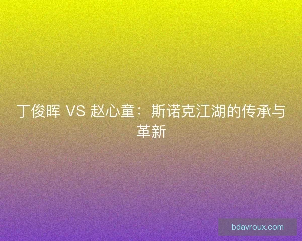 丁俊晖 VS 赵心童：斯诺克江湖的传承与革新