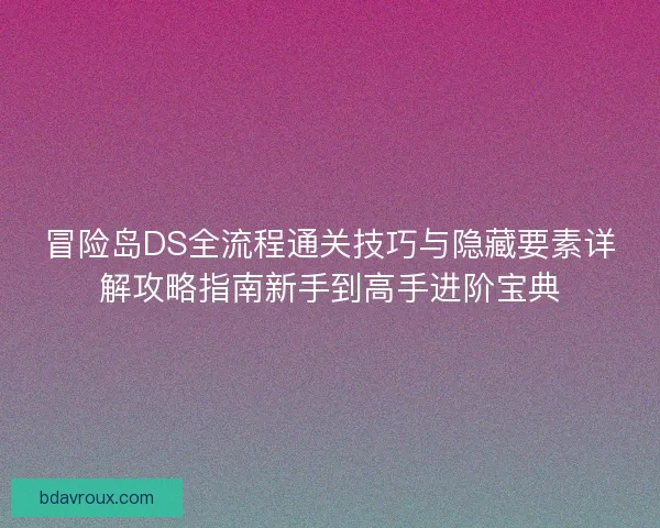 冒险岛DS全流程通关技巧与隐藏要素详解攻略指南新手到高手进阶宝典