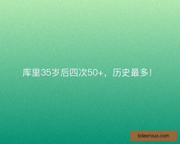 库里35岁后四次50+,历史最多! 库里35岁后四次50+,历史最多!