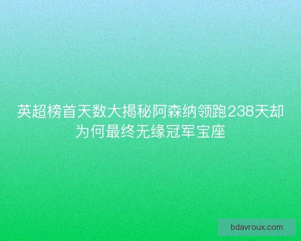 英超榜首天数大揭秘阿森纳领跑238天却为何最终无缘冠军宝座