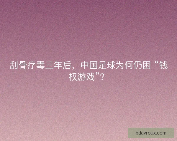 刮骨疗毒三年后，中国足球为何仍困 “钱权游戏”？