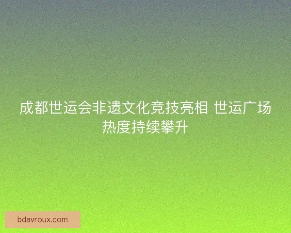 成都世运会非遗文化竞技亮相 世运广场热度持续攀升