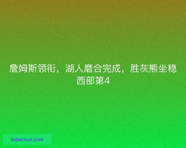 詹姆斯领衔，湖人磨合完成，胜灰熊坐稳西部第4