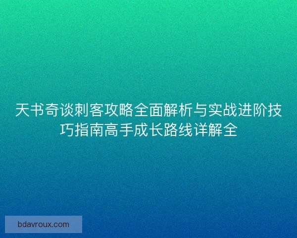 天书奇谈刺客攻略全面解析与实战进阶技巧指南高手成长路线详解全