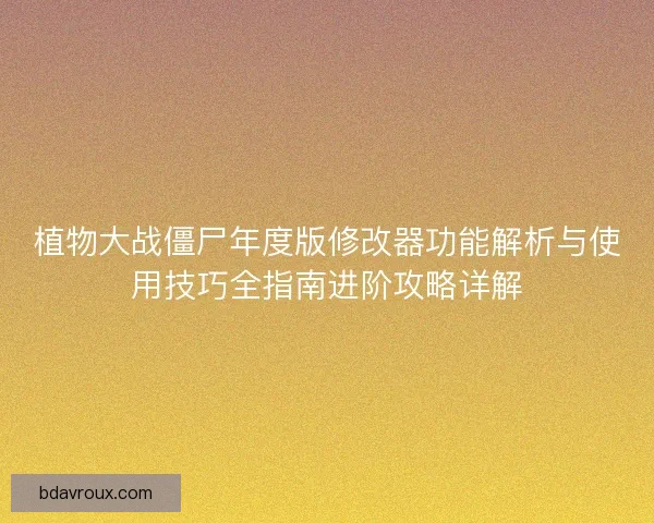植物大战僵尸年度版修改器功能解析与使用技巧全指南进阶攻略详解 植物大战僵尸年度版修改器功能解析与使用技巧全指南进阶攻略详解