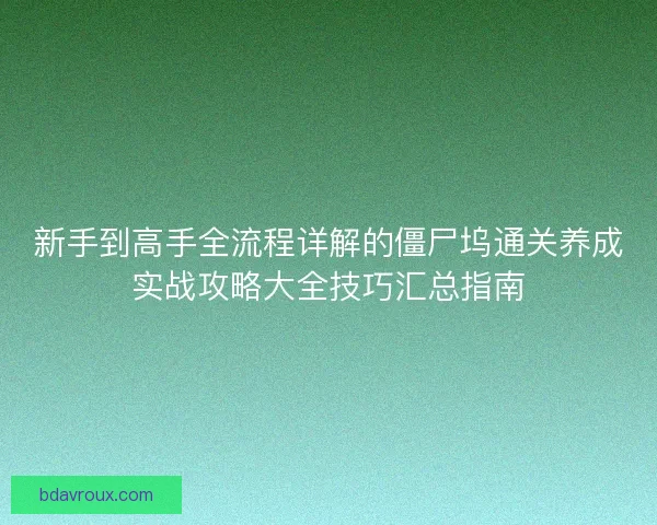 新手到高手全流程详解的僵尸坞通关养成实战攻略大全技巧汇总指南 新手到高手全流程详解的僵尸坞通关养成实战攻略大全技巧汇总指南
