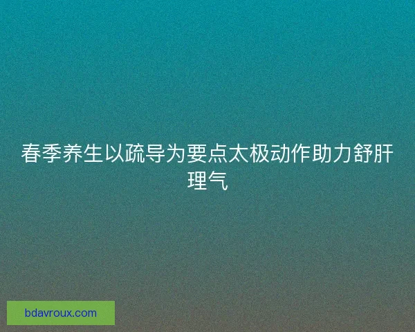 春季养生以疏导为要点太极动作助力舒肝理气 春季养生以疏导为要点太极动作助力舒肝理气